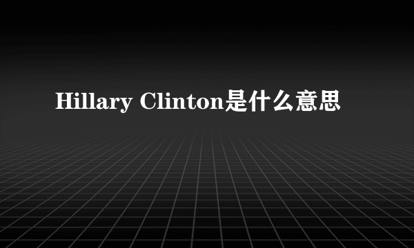 Hillary Clinton是什么意思