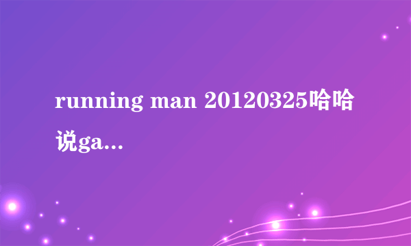 running man 20120325哈哈说gary是他初恋时的插曲