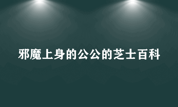 邪魔上身的公公的芝士百科