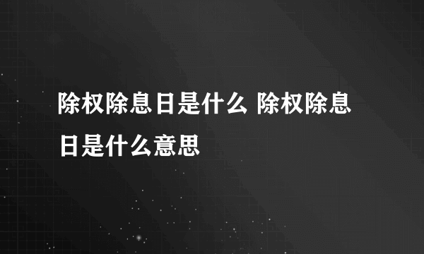 除权除息日是什么 除权除息日是什么意思