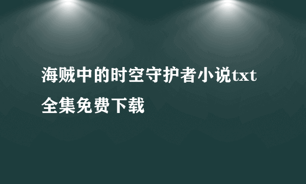 海贼中的时空守护者小说txt全集免费下载