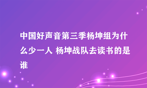 中国好声音第三季杨坤组为什么少一人 杨坤战队去读书的是谁