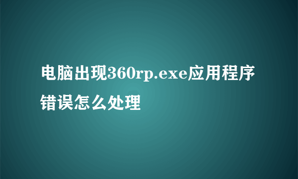 电脑出现360rp.exe应用程序错误怎么处理