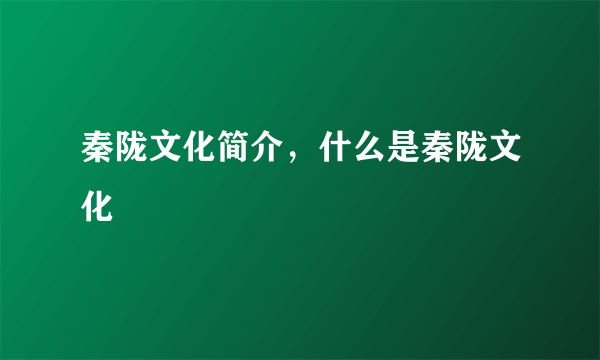 秦陇文化简介，什么是秦陇文化