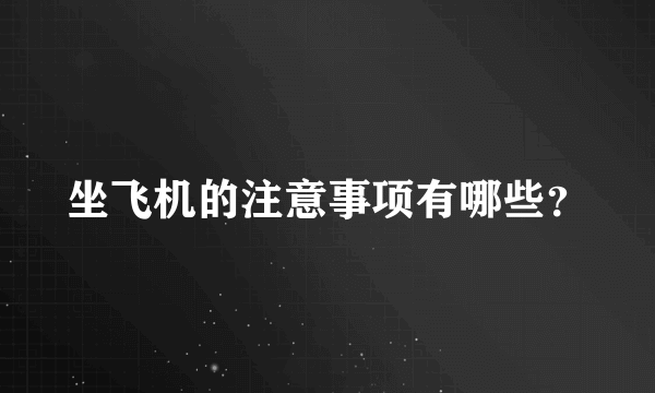 坐飞机的注意事项有哪些？