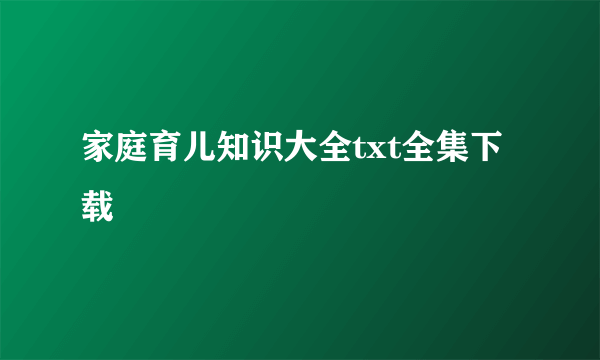 家庭育儿知识大全txt全集下载