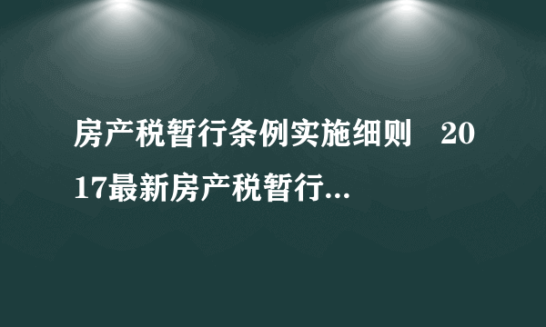 房产税暂行条例实施细则   2017最新房产税暂行条例内容