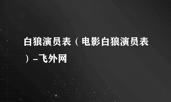 白狼演员表（电影白狼演员表）-飞外网