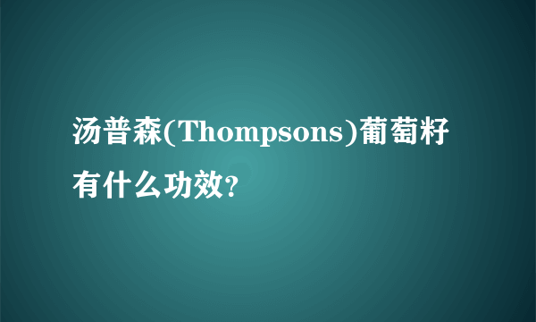 汤普森(Thompsons)葡萄籽有什么功效？