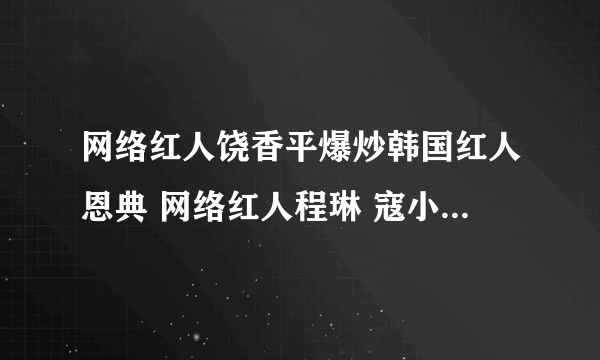 网络红人饶香平爆炒韩国红人恩典 网络红人程琳 寇小宇照片_？