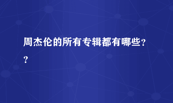 周杰伦的所有专辑都有哪些？？