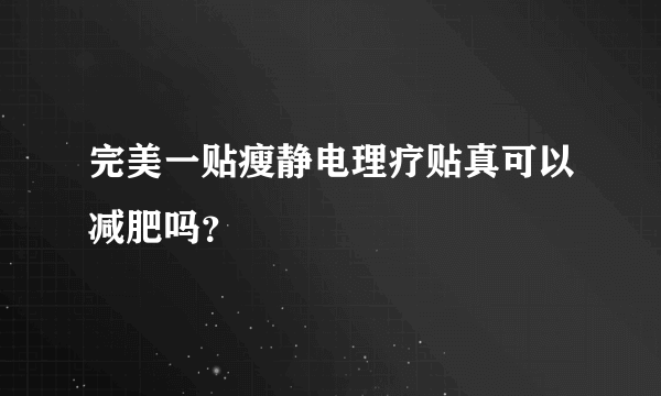 完美一贴瘦静电理疗贴真可以减肥吗？