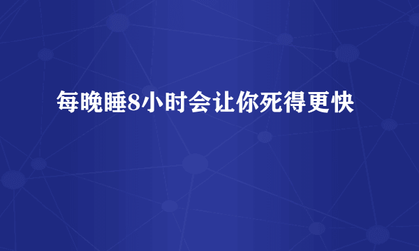 每晚睡8小时会让你死得更快