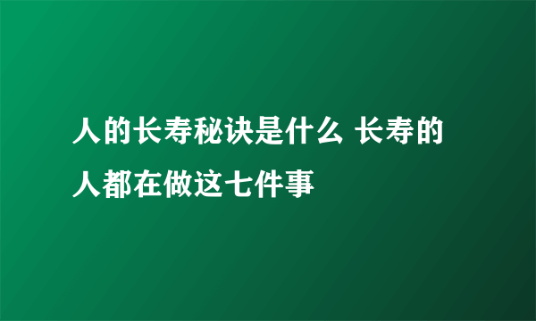 人的长寿秘诀是什么 长寿的人都在做这七件事