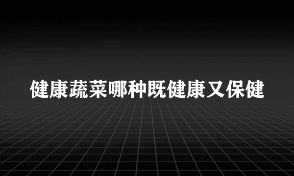 健康蔬菜哪种既健康又保健