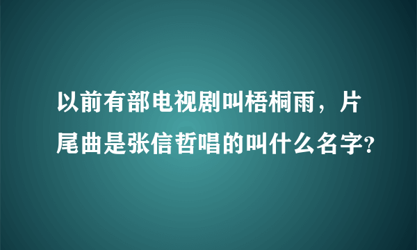 以前有部电视剧叫梧桐雨，片尾曲是张信哲唱的叫什么名字？