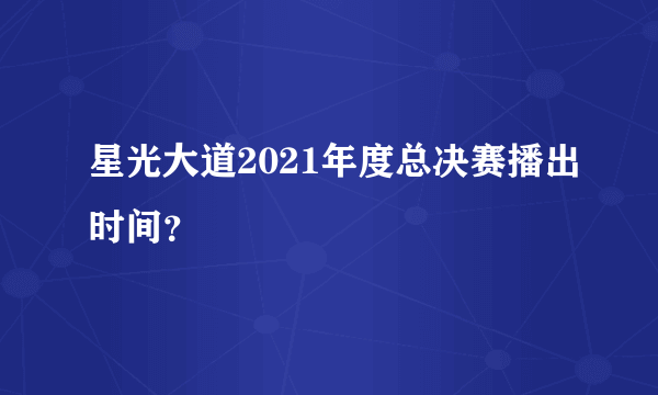 星光大道2021年度总决赛播出时间？