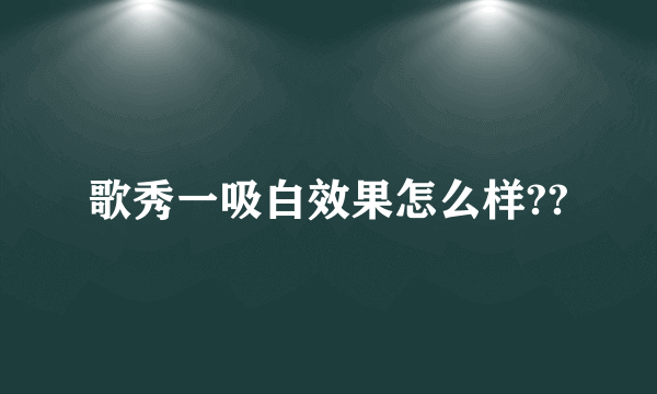 歌秀一吸白效果怎么样??