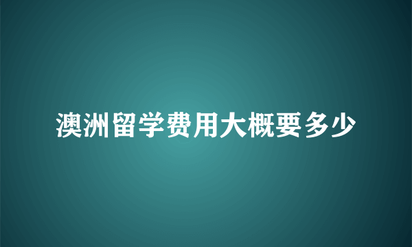 澳洲留学费用大概要多少