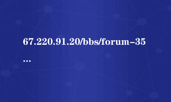 67.220.91.20/bbs/forum-350-1.html打不开为什么