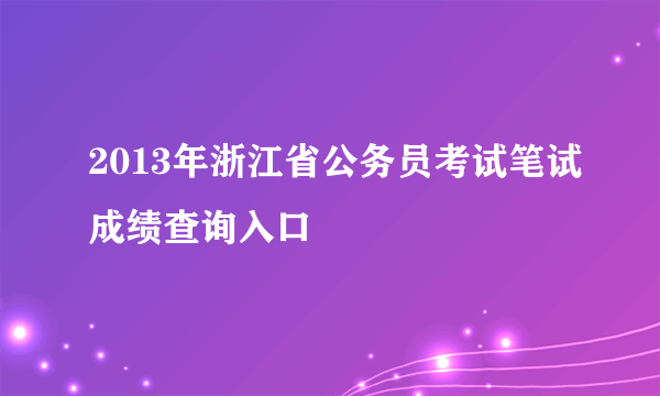 2013年浙江省公务员考试笔试成绩查询入口