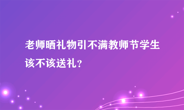 老师晒礼物引不满教师节学生该不该送礼？