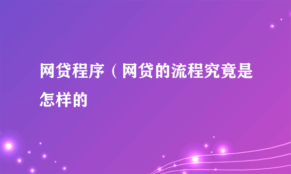 网贷程序（网贷的流程究竟是怎样的