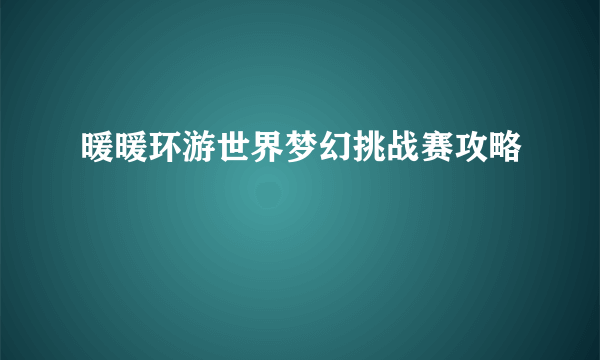 暖暖环游世界梦幻挑战赛攻略