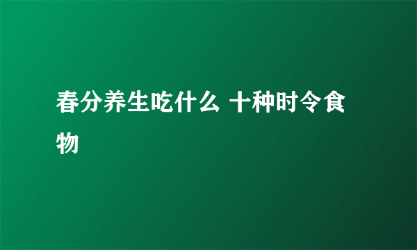 春分养生吃什么 十种时令食物