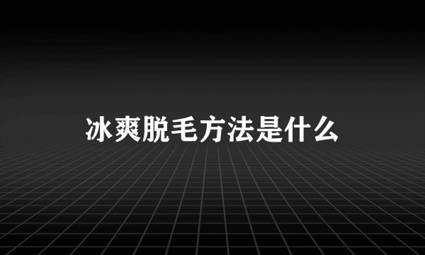 冰爽脱毛方法是什么