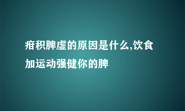 疳积脾虚的原因是什么,饮食加运动强健你的脾