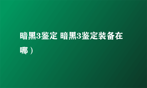 暗黑3鉴定 暗黑3鉴定装备在哪）