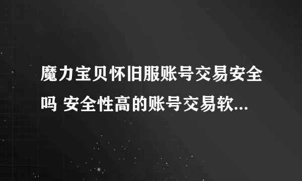 魔力宝贝怀旧服账号交易安全吗 安全性高的账号交易软件是哪个