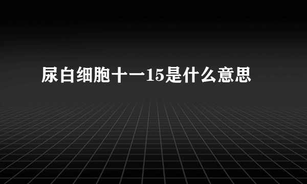 尿白细胞十一15是什么意思