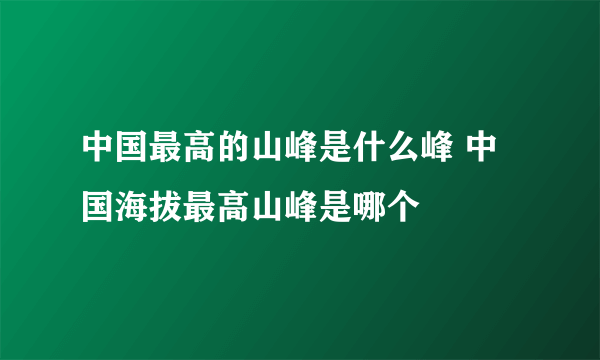 中国最高的山峰是什么峰 中国海拔最高山峰是哪个