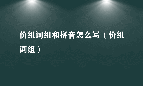 价组词组和拼音怎么写（价组词组）