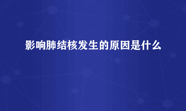 影响肺结核发生的原因是什么