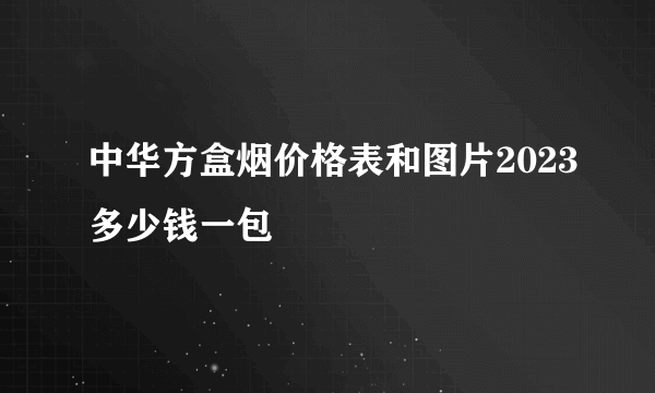 中华方盒烟价格表和图片2023多少钱一包