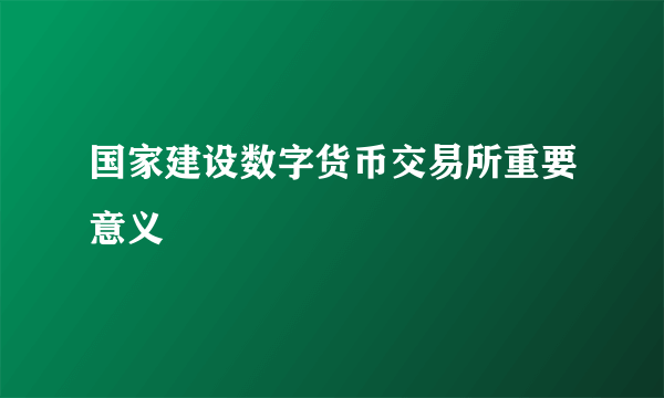 国家建设数字货币交易所重要意义