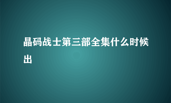 晶码战士第三部全集什么时候出