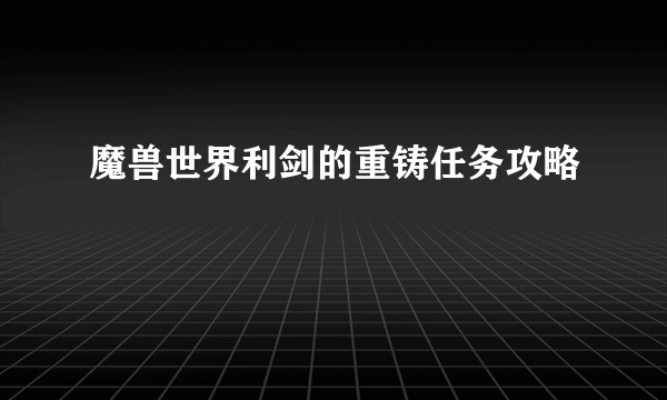 魔兽世界利剑的重铸任务攻略