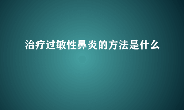 治疗过敏性鼻炎的方法是什么