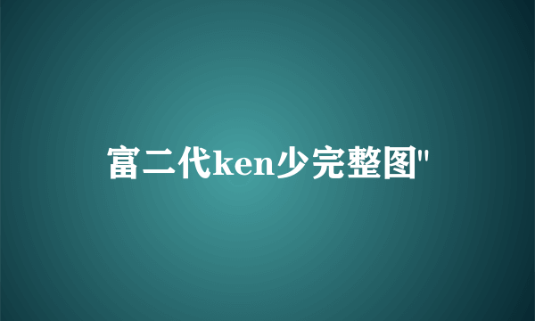 富二代ken少完整图