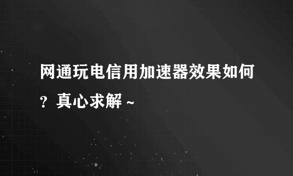 网通玩电信用加速器效果如何？真心求解～