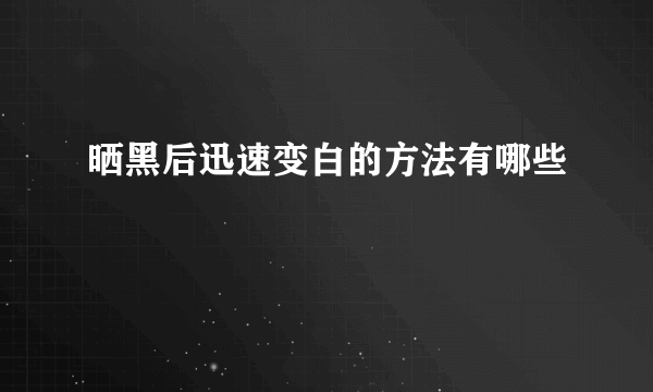 晒黑后迅速变白的方法有哪些