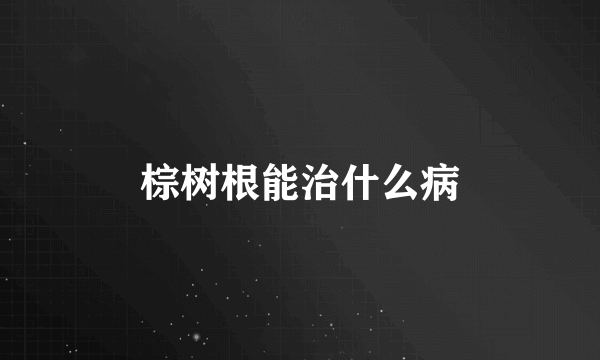 棕树根能治什么病