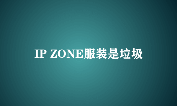 IP ZONE服装是垃圾