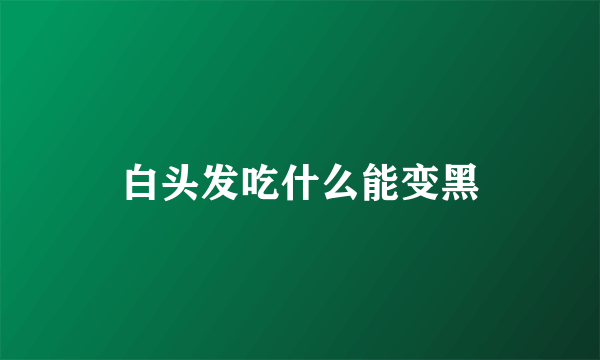 白头发吃什么能变黑