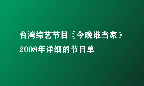 台湾综艺节目《今晚谁当家》2008年详细的节目单