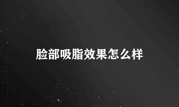 脸部吸脂效果怎么样